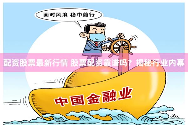 配资股票最新行情 股票配资靠谱吗？揭秘行业内幕