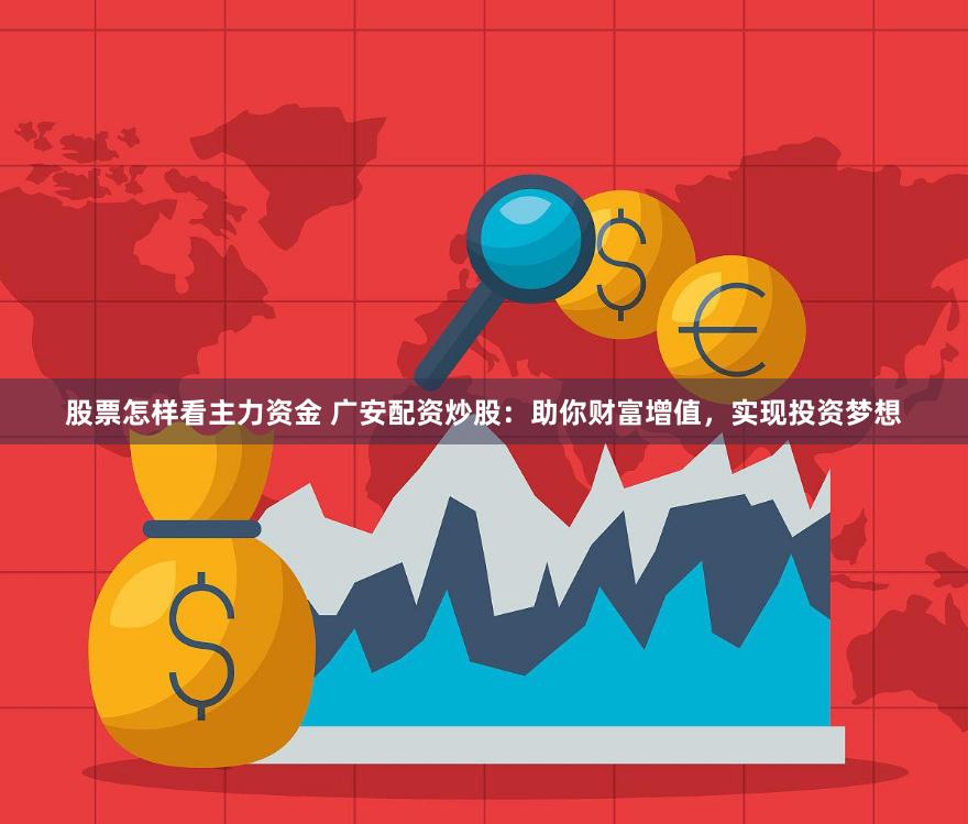 股票怎样看主力资金 广安配资炒股：助你财富增值，实现投资梦想
