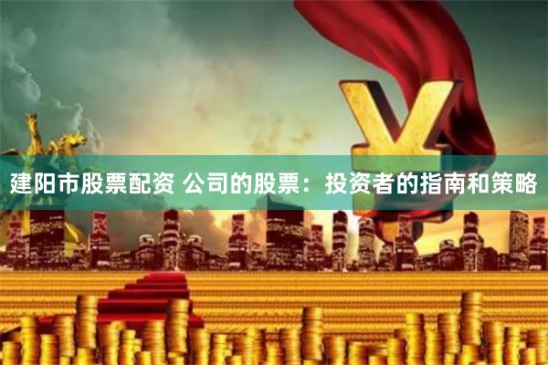 建阳市股票配资 公司的股票：投资者的指南和策略