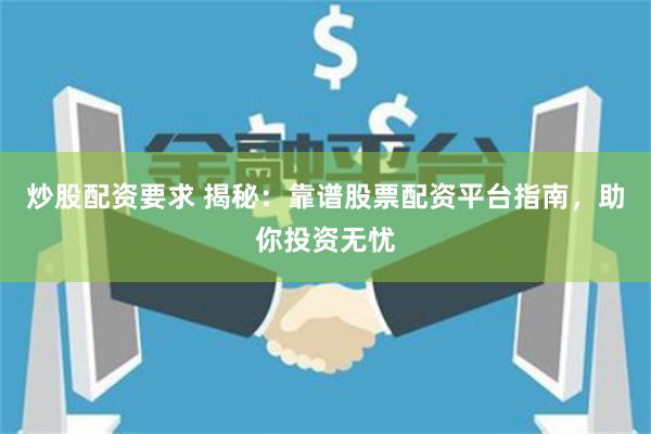 炒股配资要求 揭秘：靠谱股票配资平台指南，助你投资无忧