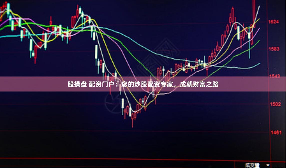 股操盘 配资门户：您的炒股配资专家，成就财富之路