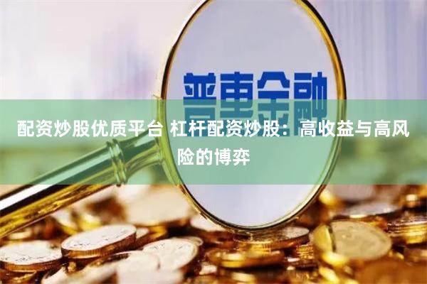 配资炒股优质平台 杠杆配资炒股：高收益与高风险的博弈