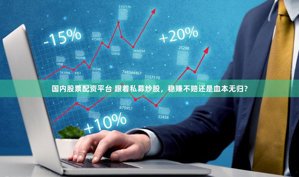 国内股票配资平台 跟着私募炒股，稳赚不赔还是血本无归？