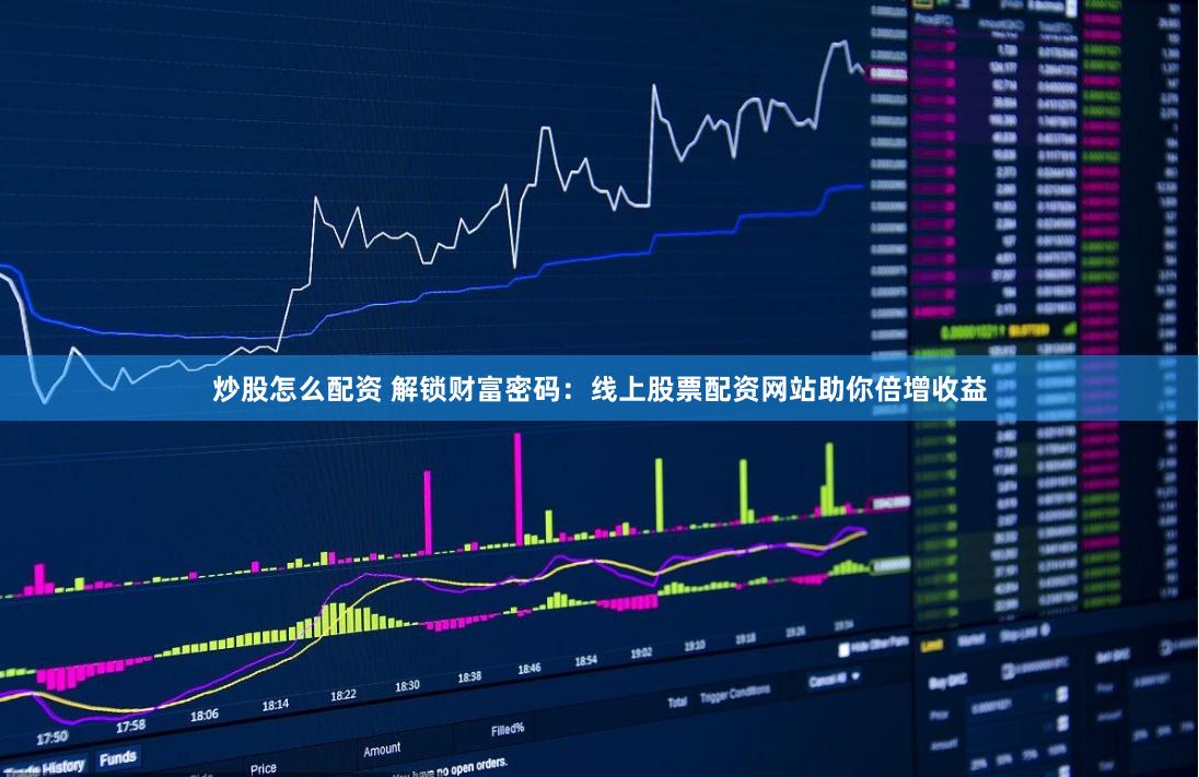 炒股怎么配资 解锁财富密码：线上股票配资网站助你倍增收益