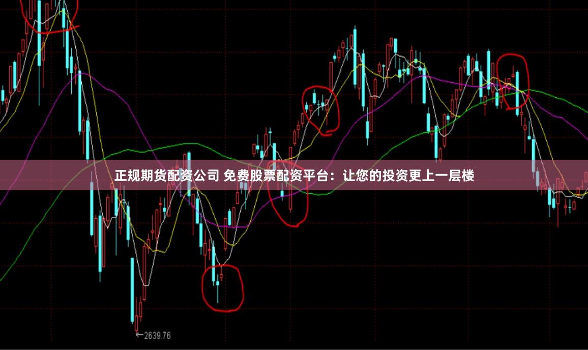 正规期货配资公司 免费股票配资平台：让您的投资更上一层楼