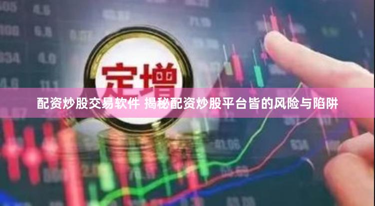 配资炒股交易软件 揭秘配资炒股平台皆的风险与陷阱
