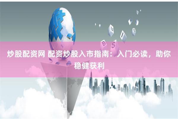 炒股配资网 配资炒股入市指南：入门必读，助你稳健获利