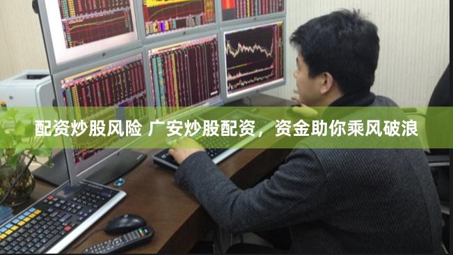 配资炒股风险 广安炒股配资，资金助你乘风破浪