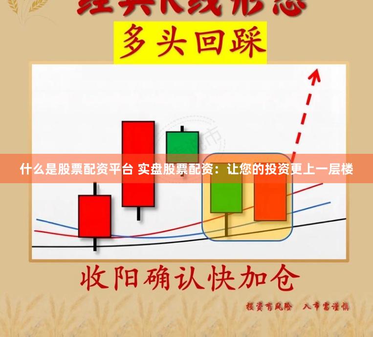 什么是股票配资平台 实盘股票配资：让您的投资更上一层楼