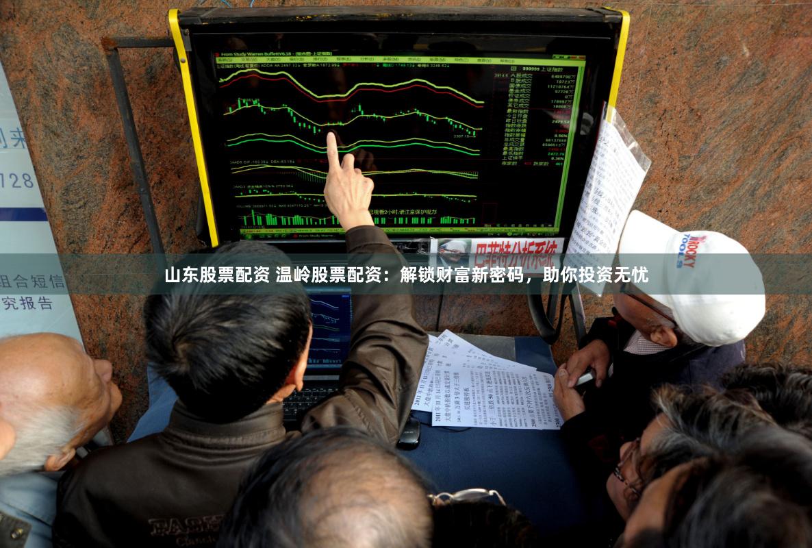 山东股票配资 温岭股票配资：解锁财富新密码，助你投资无忧