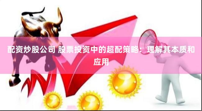 配资炒股公司 股票投资中的超配策略：理解其本质和应用
