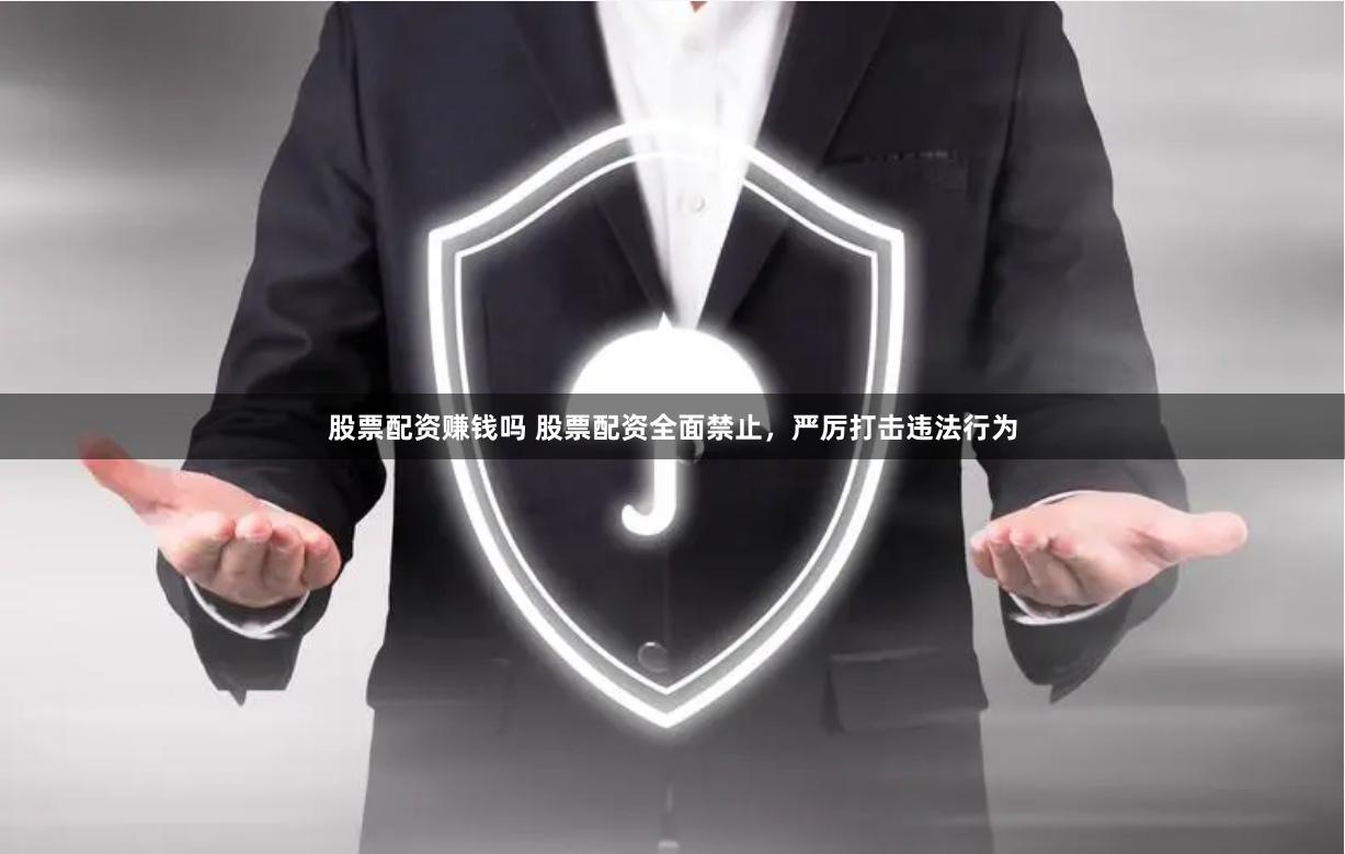 股票配资赚钱吗 股票配资全面禁止，严厉打击违法行为