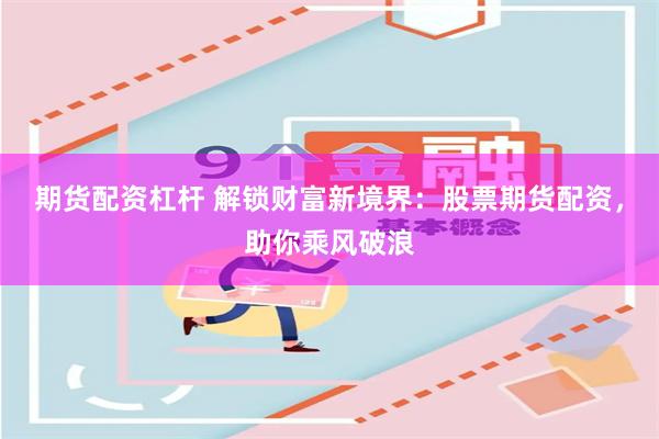 期货配资杠杆 解锁财富新境界：股票期货配资，助你乘风破浪