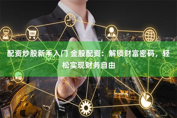 配资炒股新手入门 金股配资：解锁财富密码，轻松实现财务自由