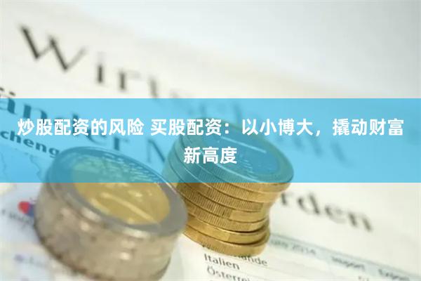 炒股配资的风险 买股配资：以小博大，撬动财富新高度