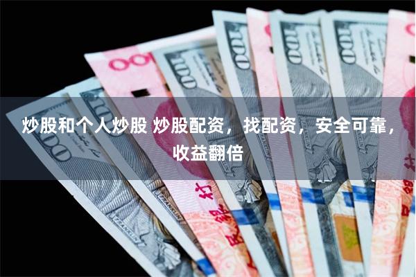 炒股和个人炒股 炒股配资，找配资，安全可靠，收益翻倍