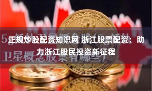 正规炒股配资知识网 浙江股票配资：助力浙江股民投资新征程