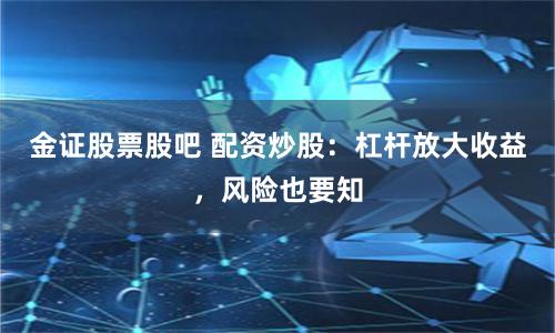 金证股票股吧 配资炒股：杠杆放大收益，风险也要知