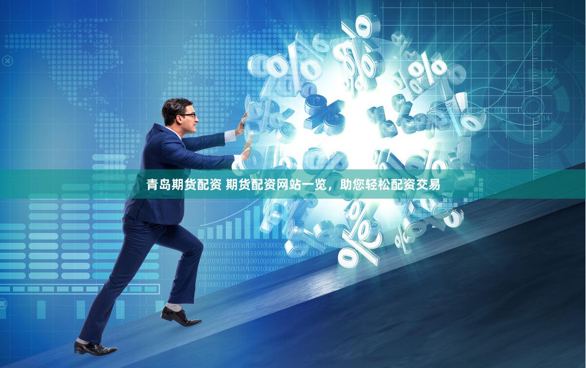 青岛期货配资 期货配资网站一览，助您轻松配资交易
