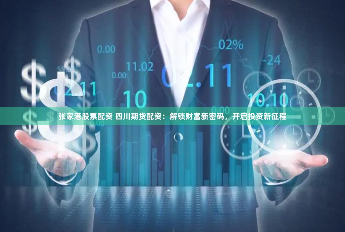 张家港股票配资 四川期货配资：解锁财富新密码，开启投资新征程