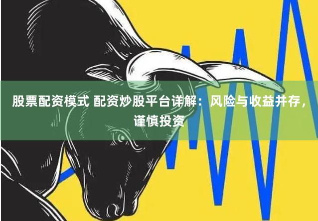 股票配资模式 配资炒股平台详解：风险与收益并存，谨慎投资