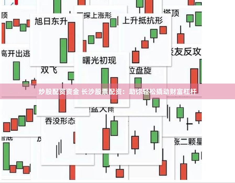 炒股配资资金 长沙股票配资：助你轻松撬动财富杠杆