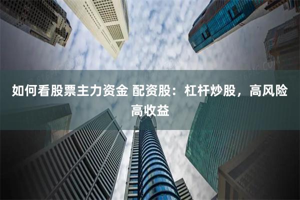 如何看股票主力资金 配资股：杠杆炒股，高风险高收益