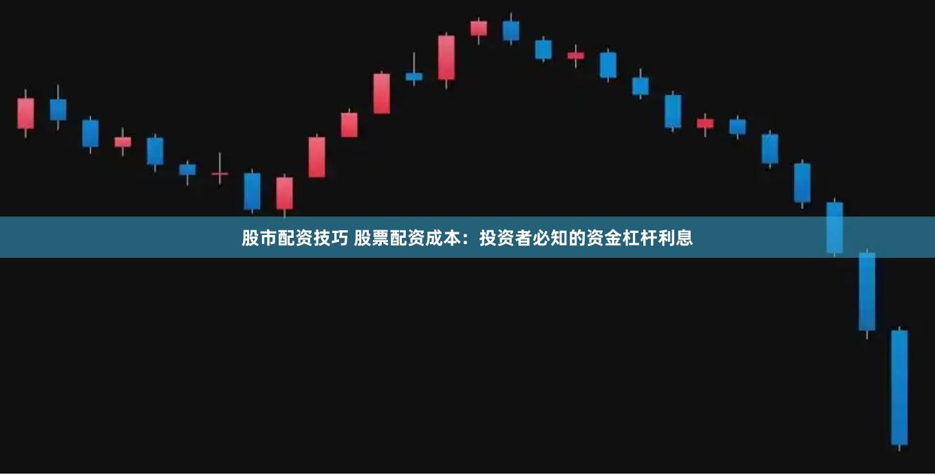 股市配资技巧 股票配资成本：投资者必知的资金杠杆利息