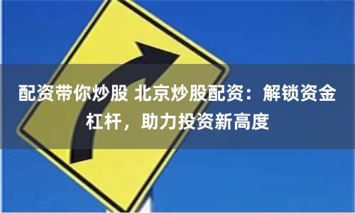 配资带你炒股 北京炒股配资:解锁资金杠杆,助力投资新高度