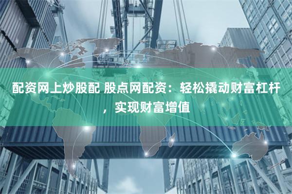 配资网上炒股配 股点网配资：轻松撬动财富杠杆，实现财富增值