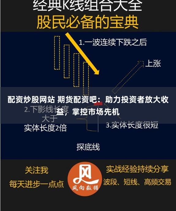 配资炒股网站 期货配资吧:助力投资者放大收益,掌控市场先机