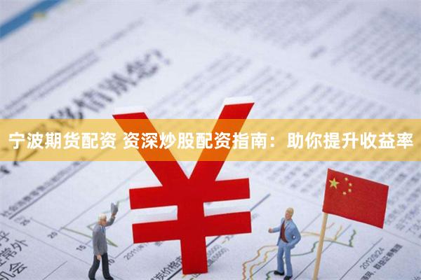 宁波期货配资 资深炒股配资指南:助你提升收益率