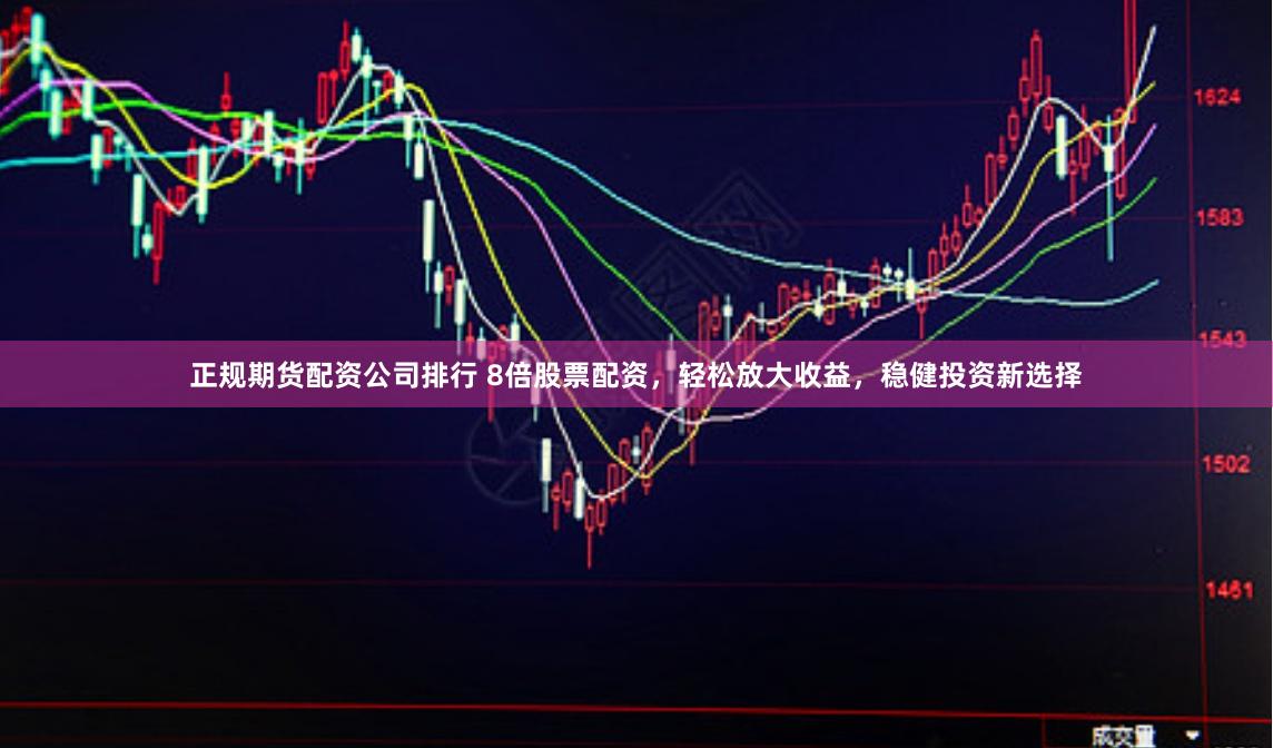 正规期货配资公司排行 8倍股票配资，轻松放大收益，稳健投资新选择