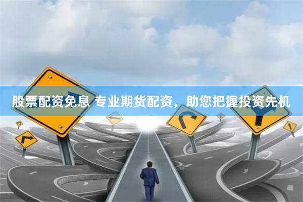 股票配资免息 专业期货配资，助您把握投资先机
