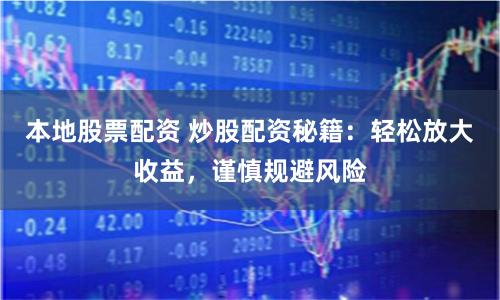 本地股票配资 炒股配资秘籍：轻松放大收益，谨慎规避风险