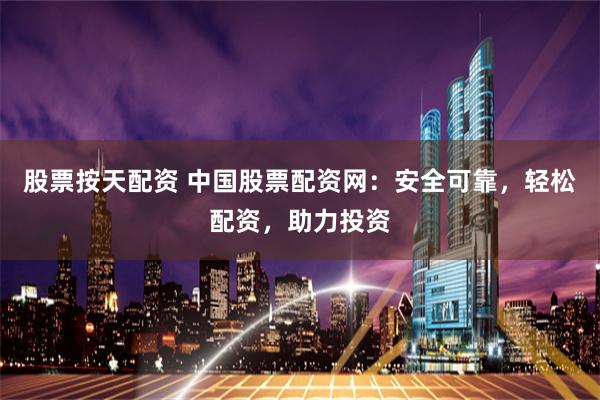 股票按天配资 中国股票配资网:安全可靠,轻松配资,助力投资