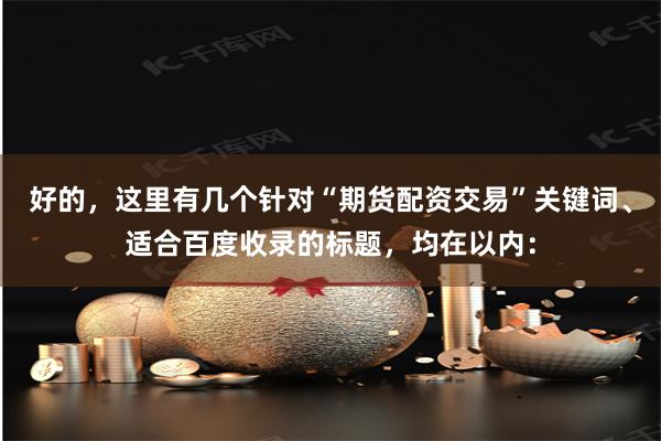 好的,这里有几个针对“期货配资交易”关键词、适合百度收录的标题,均在以内: