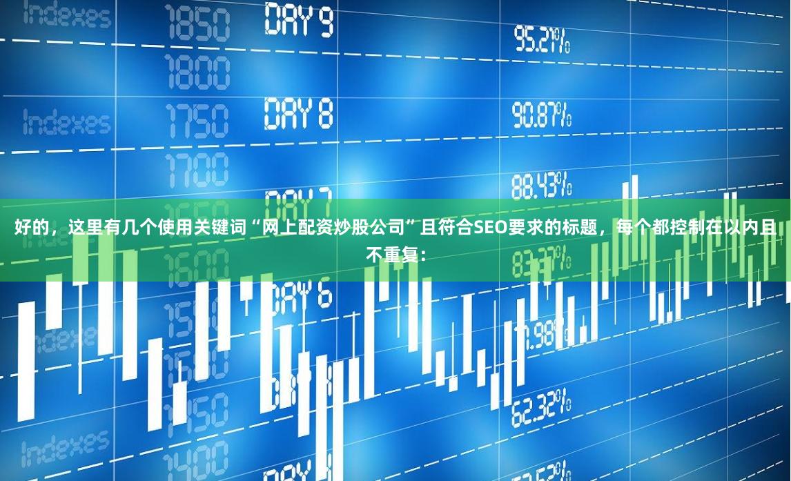 好的，这里有几个使用关键词“网上配资炒股公司”且符合SEO要求的标题，每个都控制在以内且不重复：