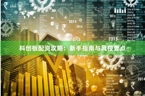 科创板配资攻略：新手指南与风控要点