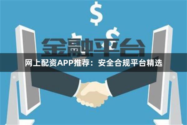 网上配资APP推荐：安全合规平台精选