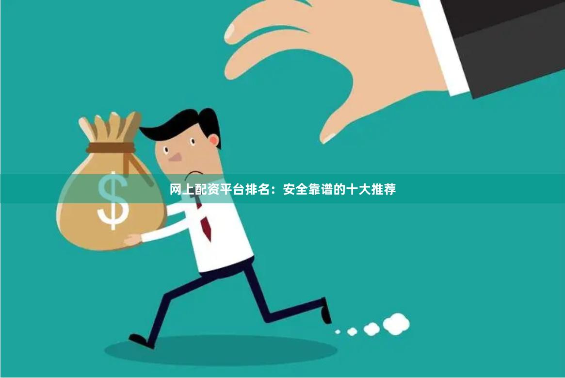网上配资平台排名:安全靠谱的十大推荐