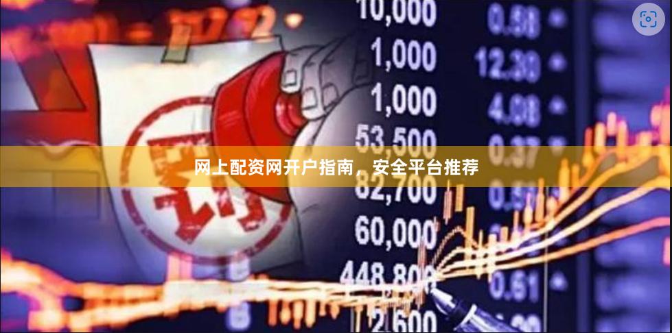网上配资网开户指南，安全平台推荐