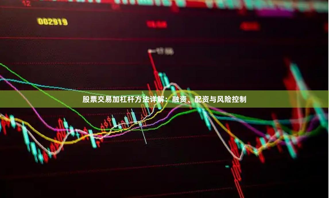 股票交易加杠杆方法详解：融资、配资与风险控制
