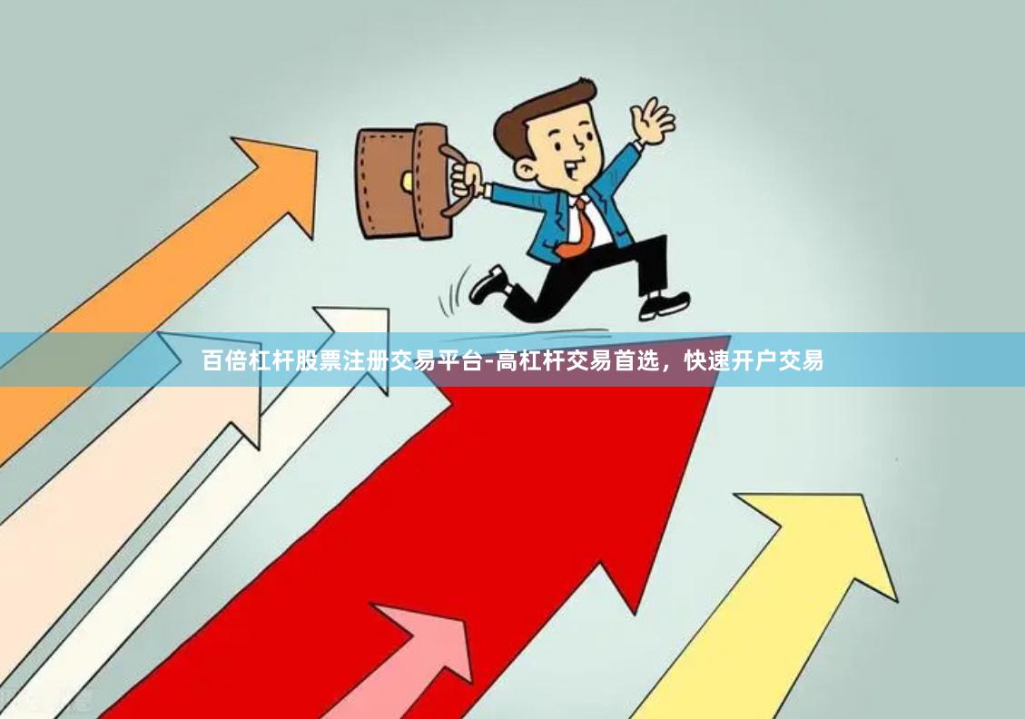 百倍杠杆股票注册交易平台-高杠杆交易首选，快速开户交易