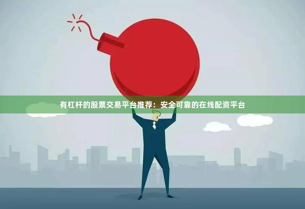 有杠杆的股票交易平台推荐：安全可靠的在线配资平台