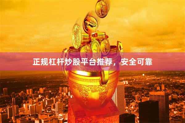 正规杠杆炒股平台推荐，安全可靠