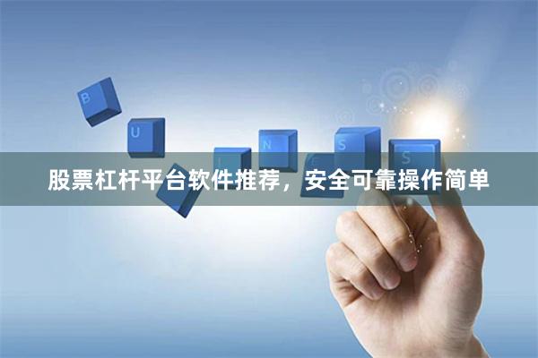 股票杠杆平台软件推荐，安全可靠操作简单