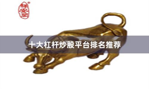 十大杠杆炒股平台排名推荐