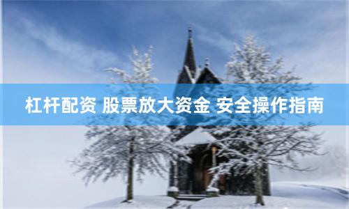 杠杆配资 股票放大资金 安全操作指南