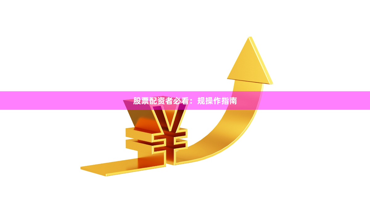股票配资者必看：规操作指南